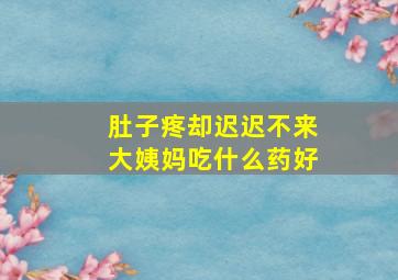 肚子疼却迟迟不来大姨妈吃什么药好