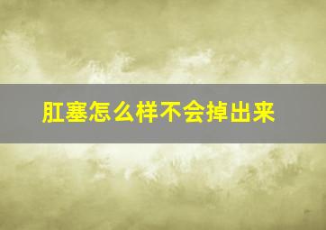 肛塞怎么样不会掉出来