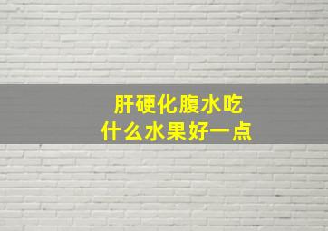 肝硬化腹水吃什么水果好一点