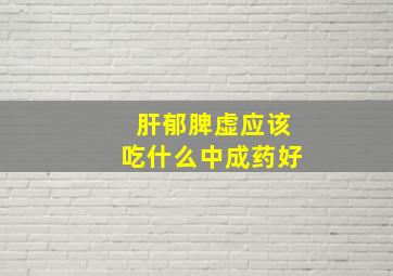 肝郁脾虚应该吃什么中成药好