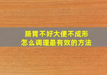 肠胃不好大便不成形怎么调理最有效的方法