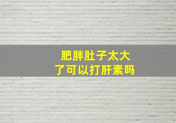 肥胖肚子太大了可以打肝素吗