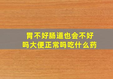 胃不好肠道也会不好吗大便正常吗吃什么药