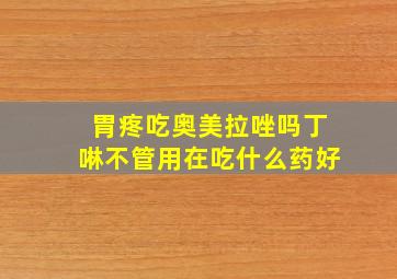 胃疼吃奥美拉唑吗丁啉不管用在吃什么药好