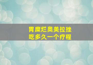 胃糜烂奥美拉挫吃多久一个疗程