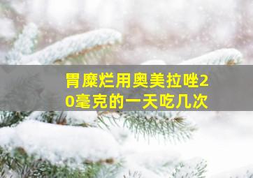 胃糜烂用奥美拉唑20毫克的一天吃几次