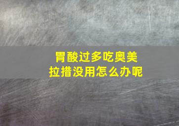 胃酸过多吃奥美拉措没用怎么办呢