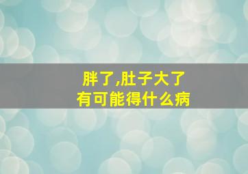 胖了,肚子大了有可能得什么病