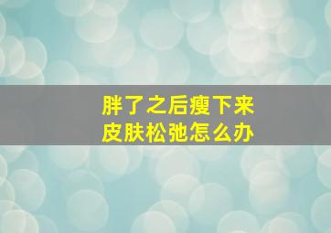 胖了之后瘦下来皮肤松弛怎么办