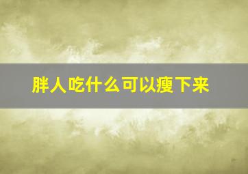 胖人吃什么可以瘦下来