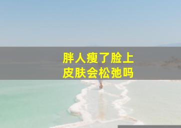 胖人瘦了脸上皮肤会松弛吗