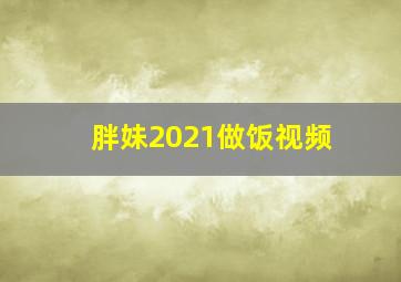 胖妹2021做饭视频