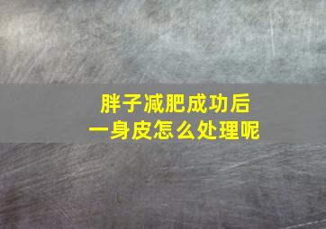 胖子减肥成功后一身皮怎么处理呢