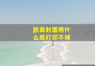 胶装封面用什么纸打印不掉