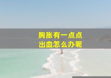 胸胀有一点点出血怎么办呢