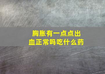 胸胀有一点点出血正常吗吃什么药