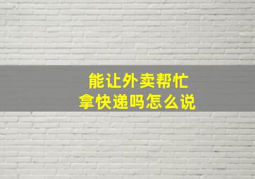 能让外卖帮忙拿快递吗怎么说