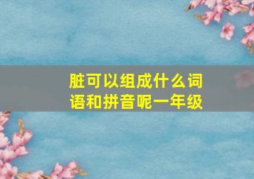 脏可以组成什么词语和拼音呢一年级