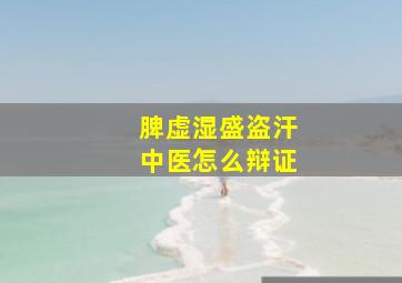 脾虚湿盛盗汗中医怎么辩证