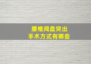 腰椎间盘突出手术方式有哪些