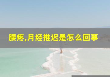 腰疼,月经推迟是怎么回事