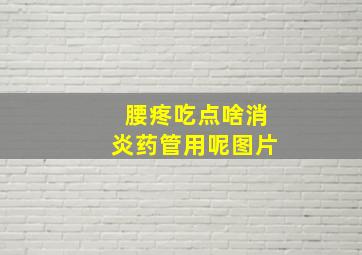 腰疼吃点啥消炎药管用呢图片