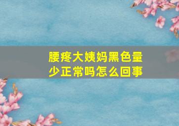 腰疼大姨妈黑色量少正常吗怎么回事