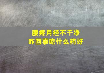 腰疼月经不干净咋回事吃什么药好