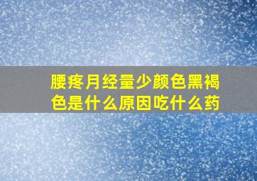 腰疼月经量少颜色黑褐色是什么原因吃什么药