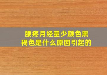 腰疼月经量少颜色黑褐色是什么原因引起的