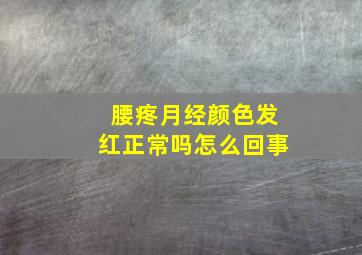 腰疼月经颜色发红正常吗怎么回事