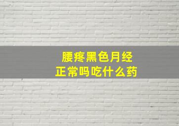 腰疼黑色月经正常吗吃什么药