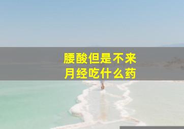 腰酸但是不来月经吃什么药