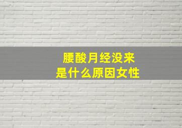 腰酸月经没来是什么原因女性