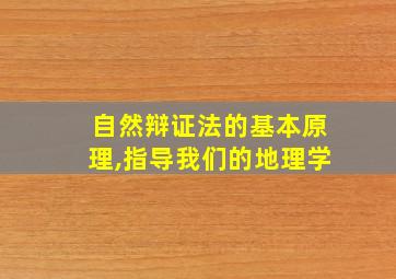 自然辩证法的基本原理,指导我们的地理学