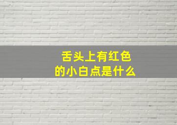 舌头上有红色的小白点是什么