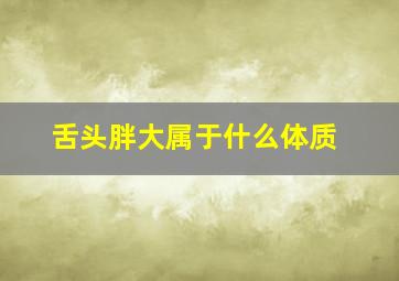 舌头胖大属于什么体质