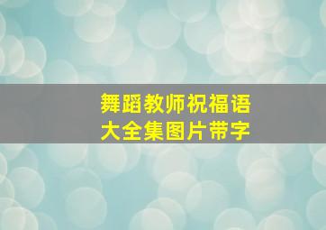 舞蹈教师祝福语大全集图片带字