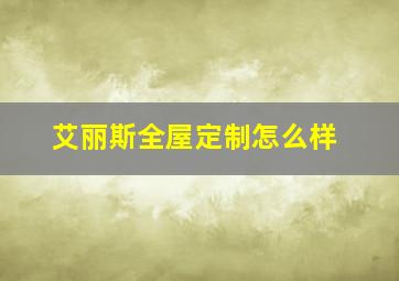 艾丽斯全屋定制怎么样