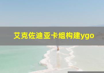 艾克佐迪亚卡组构建ygo