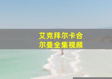 艾克拜尔卡合尔曼全集视频