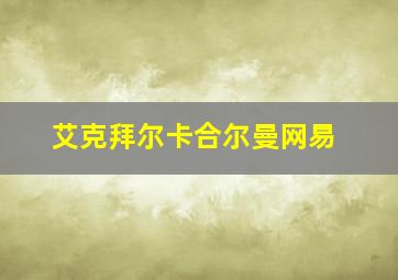 艾克拜尔卡合尔曼网易