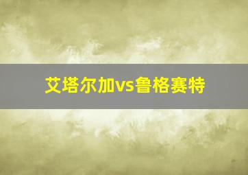 艾塔尔加vs鲁格赛特