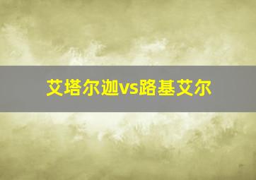 艾塔尔迦vs路基艾尔