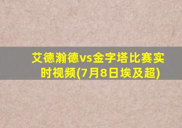 艾德瀚德vs金字塔比赛实时视频(7月8日埃及超)