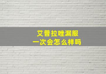 艾普拉唑漏服一次会怎么样吗