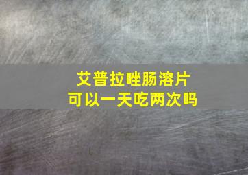 艾普拉唑肠溶片可以一天吃两次吗