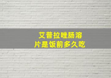 艾普拉唑肠溶片是饭前多久吃