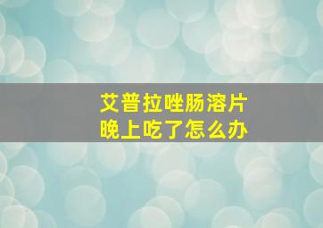 艾普拉唑肠溶片晚上吃了怎么办