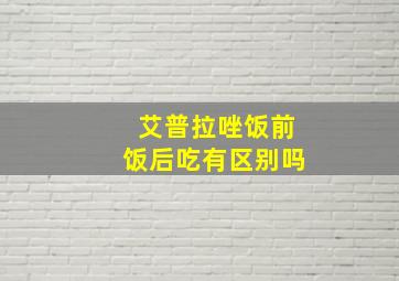 艾普拉唑饭前饭后吃有区别吗